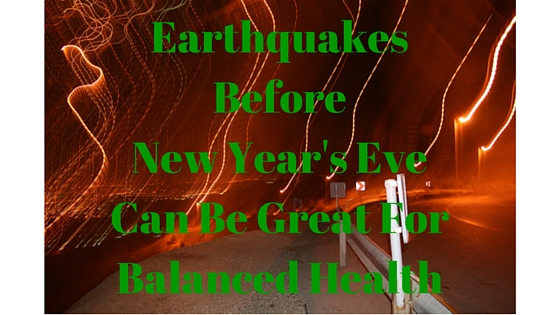 Earthquakes Before New Year's Eve Can Be Great For Balanced Health